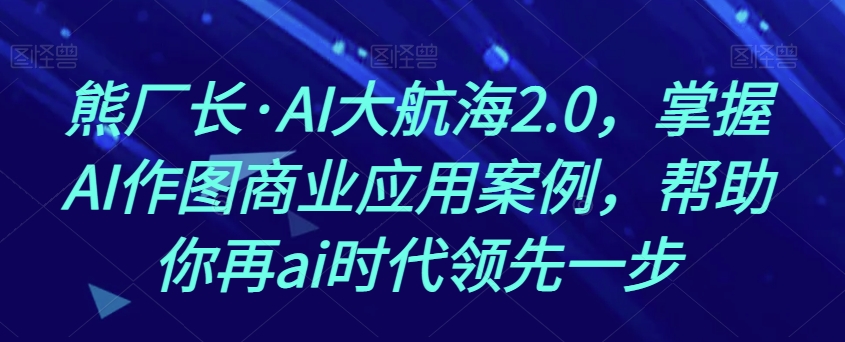 【9480】熊厂长·AI大航海2.0，掌握AI作图商业应用案例，帮助你再ai时代领先一步