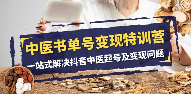 【9485】中医-书单号变现特训营，一站式解决抖音中医起号及变现问题（14节课）