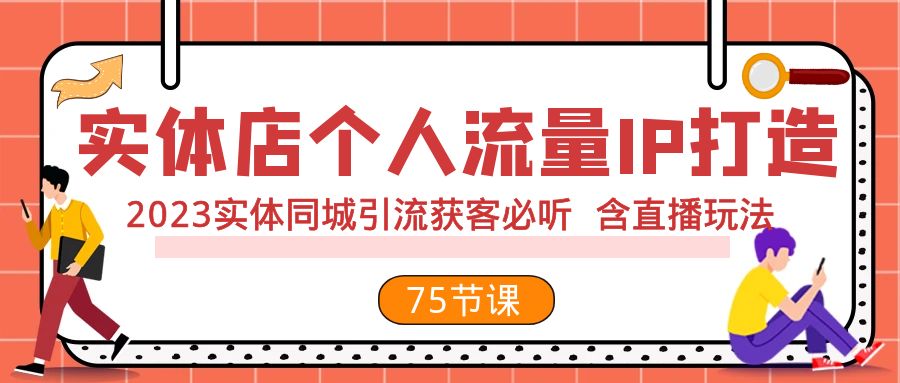 【9500】实体店个人流量IP打造 2023实体同城引流获客必听 含直播玩法（75节完整版）