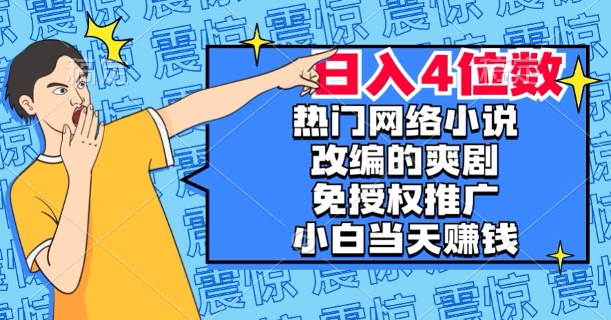 【9516】热门网络小说改编的爽剧，免授权推广，新人当天就能赚钱，日入4位数【揭秘】