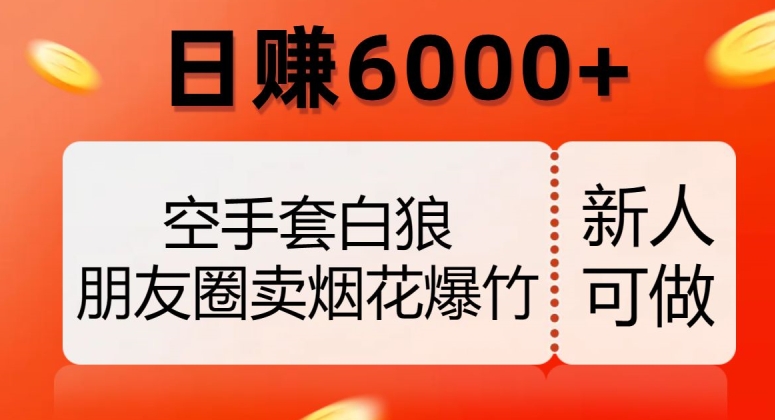 【9530】空手套白狼，朋友圈卖烟花爆竹，日赚6000+【揭秘】