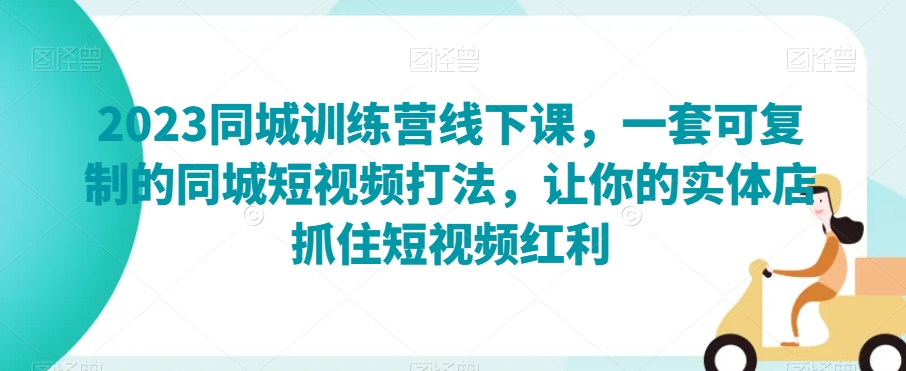 【9725】2023同城训练营线下课，一套可复制的同城短视频打法，让你的实体店抓住短视频红利