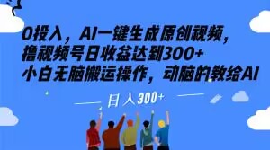 【9794】0投入，AI一键生成原创视频，撸视频号日收益达到300+小白无脑搬运操作，动脑的教给AI【揭秘】