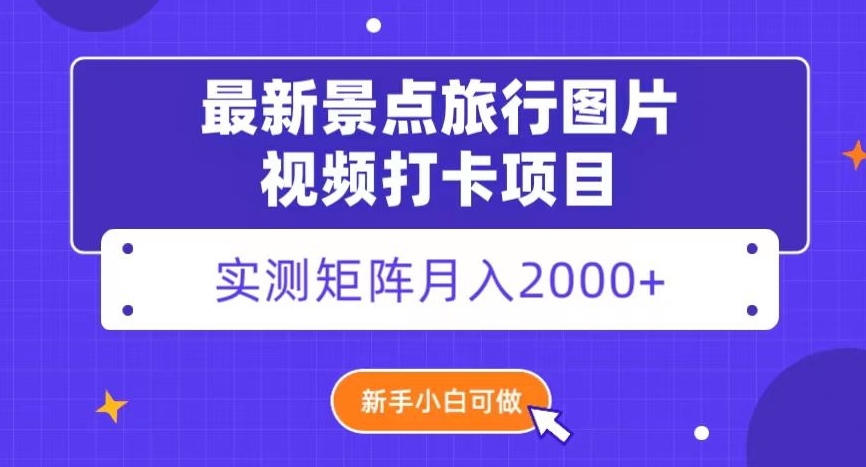 【9921】最新景点旅行图片视频打卡，实测矩阵月入2000+，新手可做【揭秘】