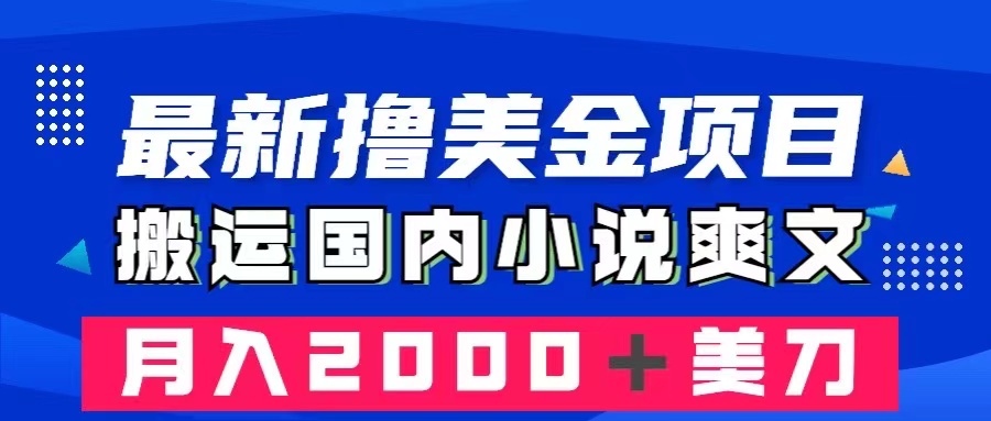 【9949】最新撸美金项目：搬运国内小说爽文，只需复制粘贴，月入2000＋美金
