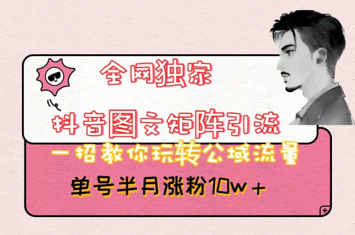 【9983】全网独家抖音图文矩阵引流，一招教你玩转公域流量，单号半月涨粉10w+【揭秘】