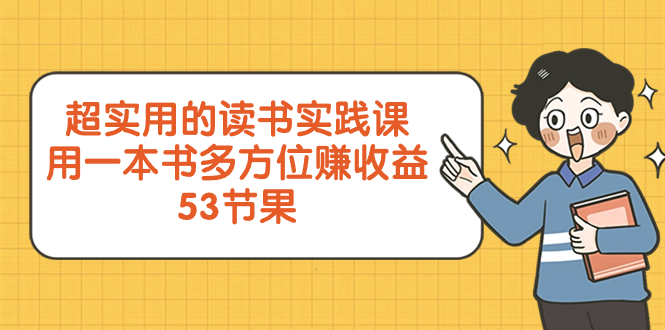 【9999】超实用的 读书实践课，用一本书 多方位赚收益（53节课）