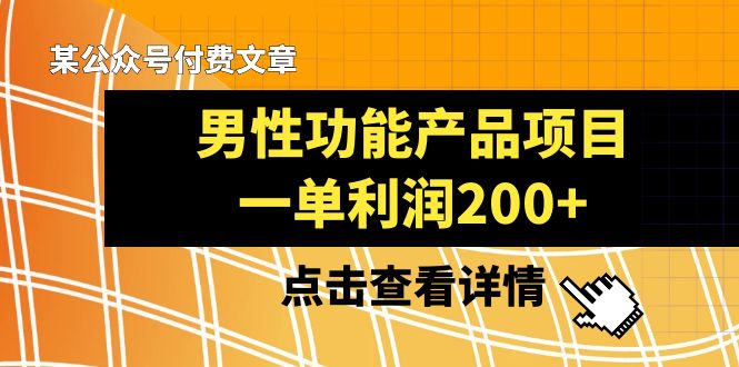 【10009】某公众号付费文章《男性功能产品项目，一单利润200+》来品鉴下吧