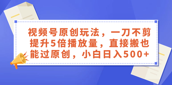 【10026】视频号原创玩法，一刀不剪提升5倍播放量，直接搬也能过原创，小白日入500+