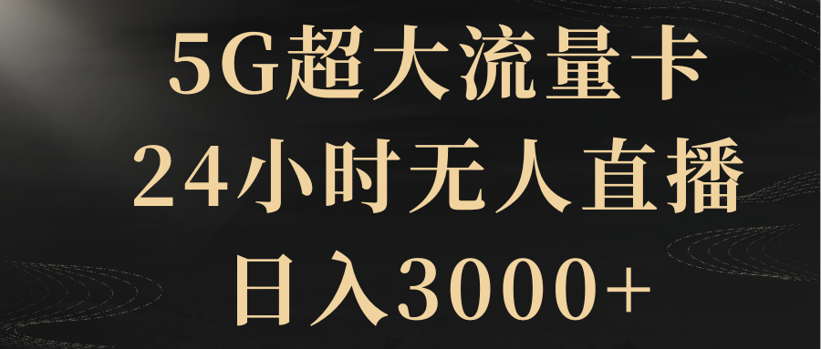 【10057】5G超大流量卡，24小时无人直播，日入3000+