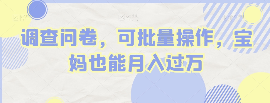 【10059】调查问卷，可批量操作，宝妈也能月入过万