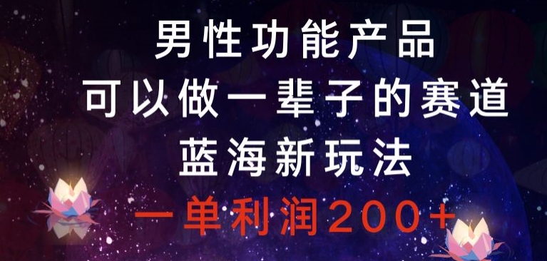 【10083】男性功能产品，可以做一辈子的赛道，蓝海新玩法，一单利润200+