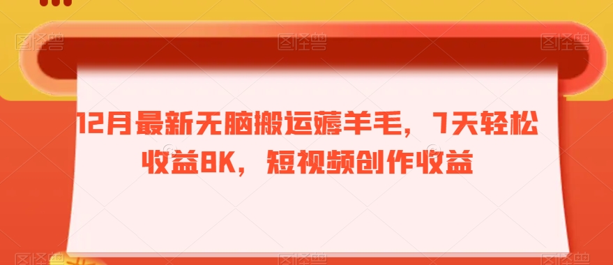 【10085】12月最新无脑搬运薅羊毛，7天轻松收益8K，短视频创作收益