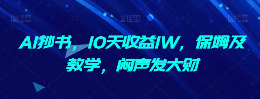 【10108】AI抄书，10天收益1W，保姆及教学，闷声发大财