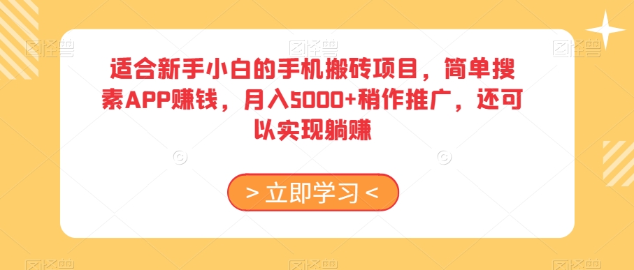 【10230】适合新手小白的手机搬砖项目，简单搜素APP赚钱，月入5000+稍作推广，还可以实现躺赚【揭秘】