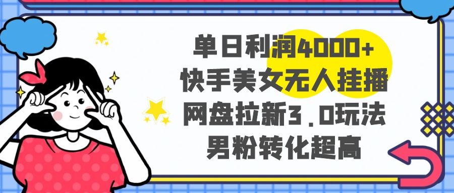 【10246】单日利润4000+快手美女无人挂播，网盘拉新3.0玩法，男粉转化超高