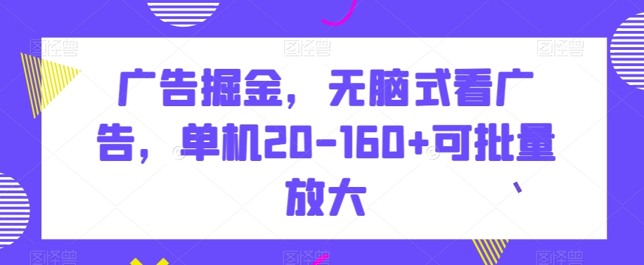 【10291】广告掘金，无脑式看广告，单机20-160+可批量放大【揭秘】