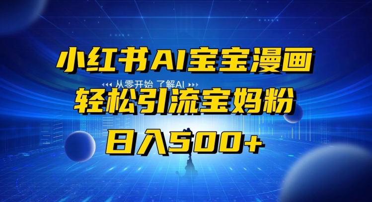 【10351】小红书AI宝宝漫画，轻松引流宝妈粉，小白零基础操作，日入500