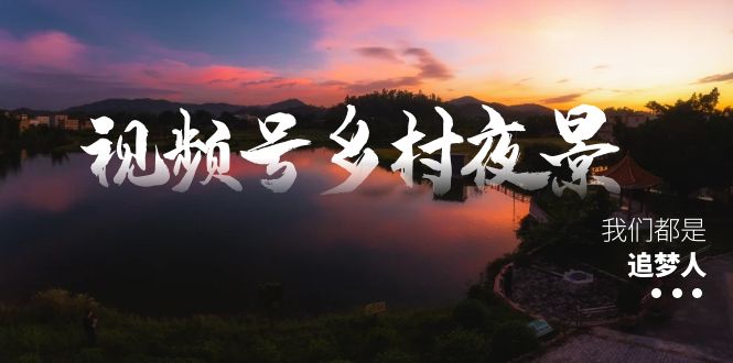 【10437】视频号乡村夜景治愈视频课程，一条龙实操玩法（教程+素材+软件）
