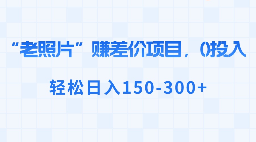 【10451】“老照片”赚差价，0投入，轻松日入150-300+