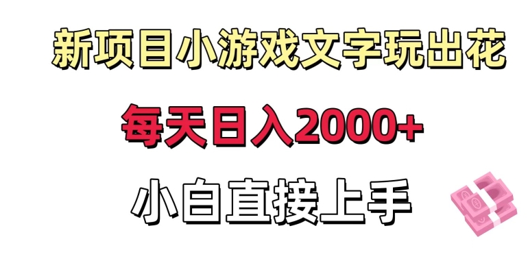 【10471】新项目小游戏文字玩出花日入2000+，每天只需一小时，小白直接上手【揭秘】