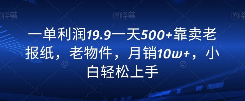 【10530】一单利润19.9一天500+靠卖老报纸，老物件，月销10w+，小白轻松上手