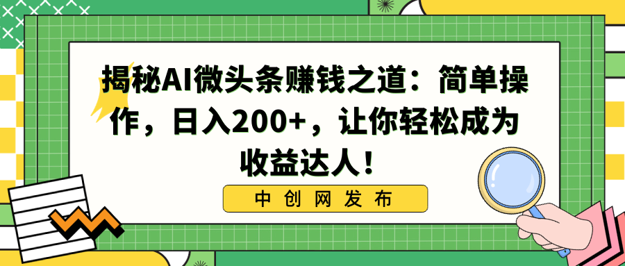 【10535】揭秘AI微头条赚钱之道：简单操作，日入200+，让你轻松成为收益达人！