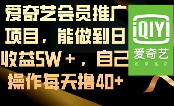 【10536】爱奇艺会员推广项目，能做到日收益5W＋，自己操作每天撸40+