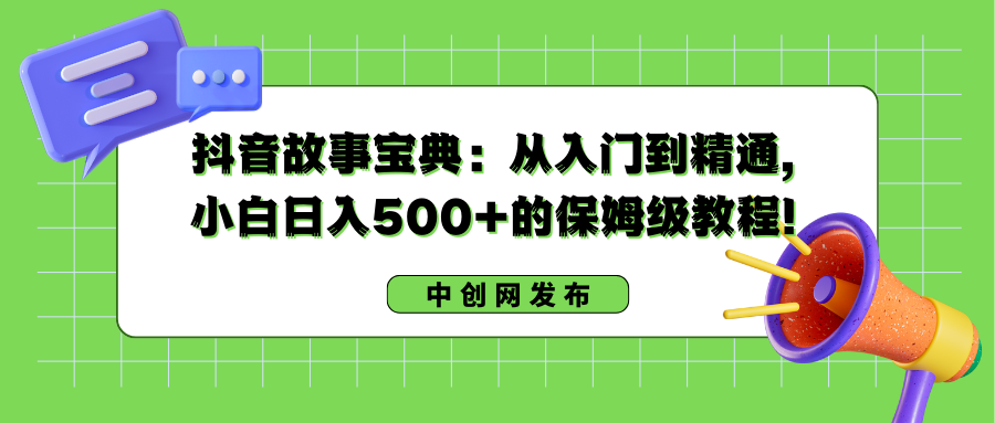 【10564】抖音故事宝典：从入门到精通，小白日入500+的保姆级教程！