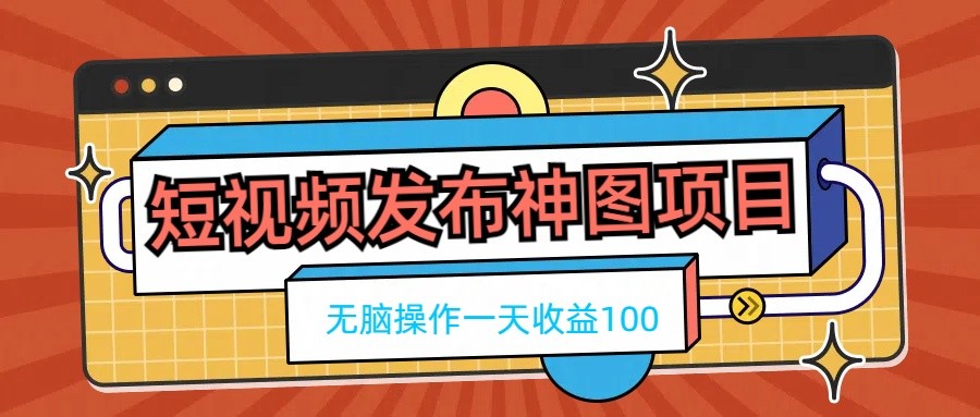 【10580】短视频发布神图项目，无脑操作，一天收益100