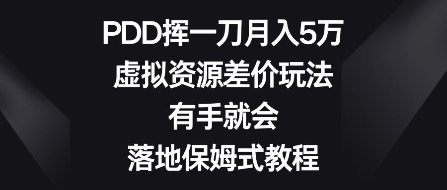 【10697】PDD挥一刀月入5万，虚拟资源差价玩法，有手就会，落地保姆式教程