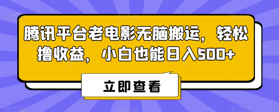 【10722】腾讯平台老电影无脑搬运，轻松撸收益，小白也能日入500+【揭秘】