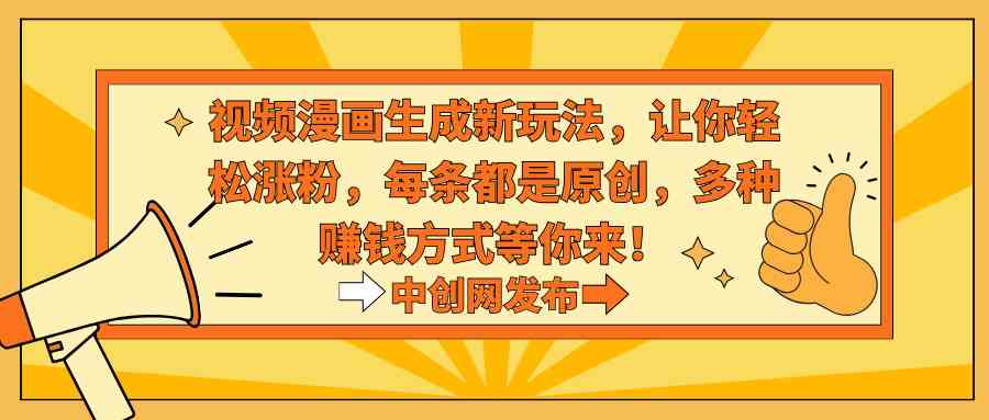 【10851】视频漫画生成新玩法，让你轻松涨粉，每条都是原创，多种赚钱方式等你来！