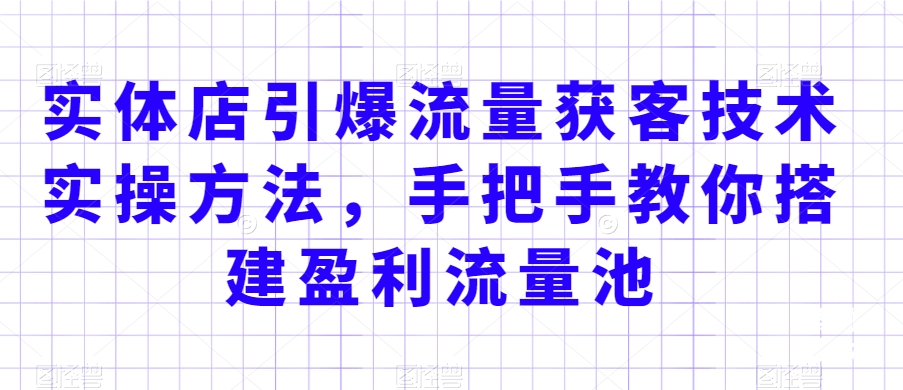 【10860】实体店引爆流量获客技术实操方法，手把手教你搭建盈利流量池，让你的生意客户裂变渠道裂变