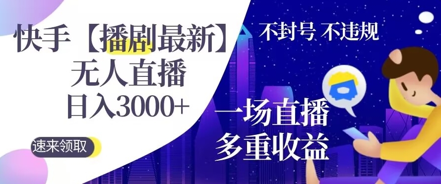 【10864】快手【播剧最新】无人直播，日入收益3000+，一个直播间多种收益，不违规不封号