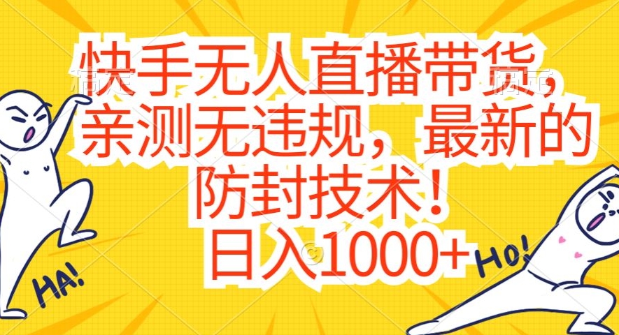 【10893】快手无人直播带货，亲测无违规，最新的防封技术！日入1000+【揭秘】
