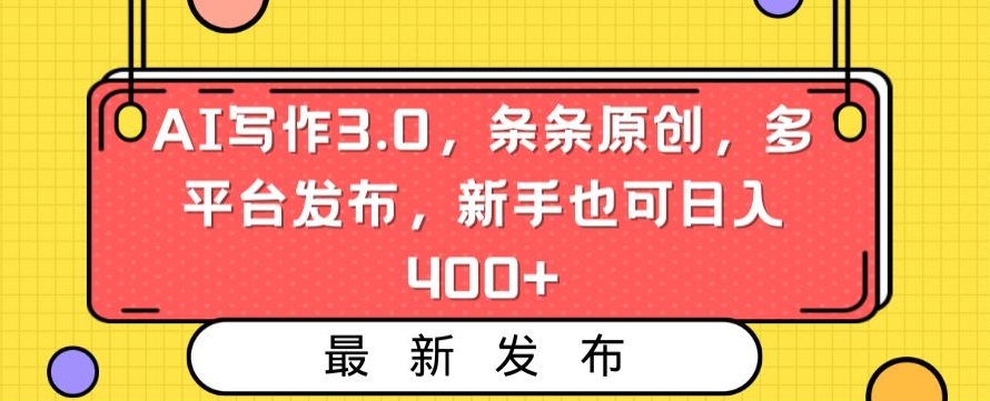 【10907】AI写作3.0，条条原创，多平台发布，新手也可日入400+【揭秘】