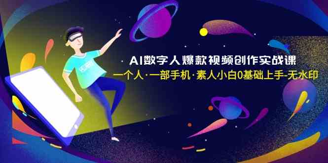 【10954】AI数字人爆款视频创作实战课，一个人·一部手机·素人小白0基础上手