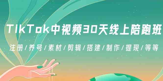 【10957】TikTok中视频-30天线上陪跑班：注册/养号/素材/剪辑/搭建/制作/提现/等等
