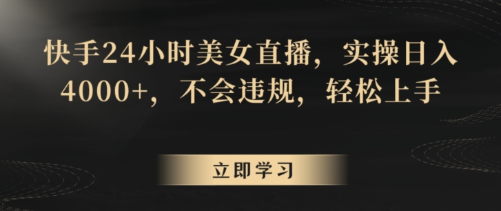 【10959】快手24小时美女直播，实操日入4000+，不会违规，轻松上手