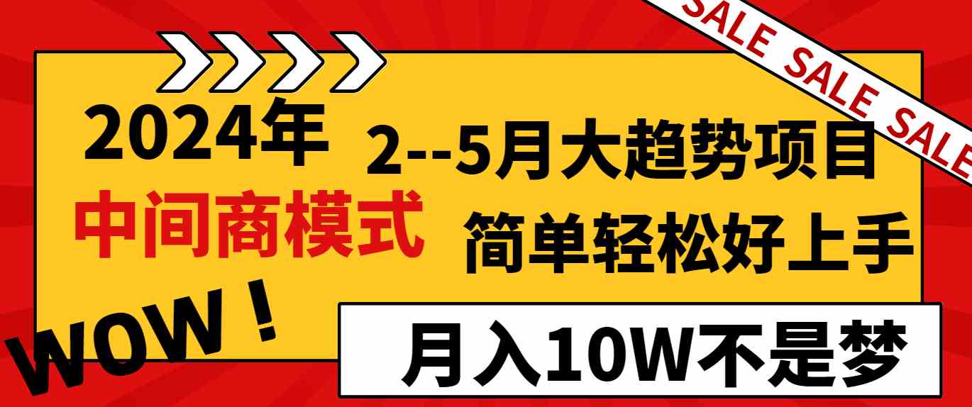 【10968】2024年2–5月大趋势项目，利用中间商模式，简单轻松好上手，轻松月入10W
