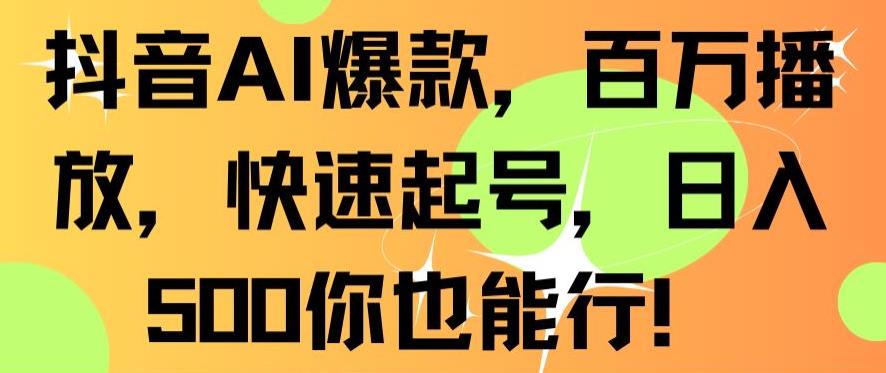 【10972】抖音AI爆款，百万播放，快速起号，日入500你也能行【揭秘】