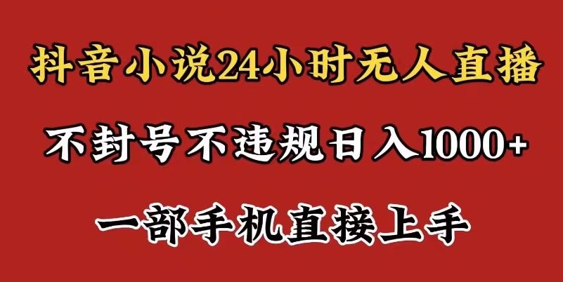 【11002】抖音小说无人直播日入1000+，不封号不违规，24小时无人直播，一部手机直接上手，保姆式教学