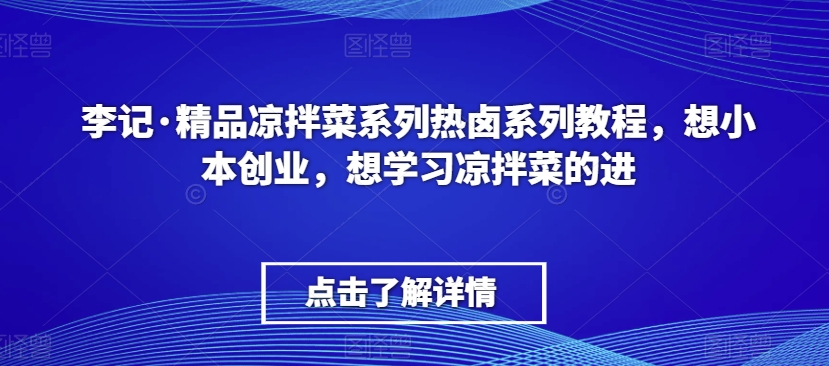 【11026】李记·精品凉拌菜系列热卤系列教程，想小本创业，想学习凉拌菜的进