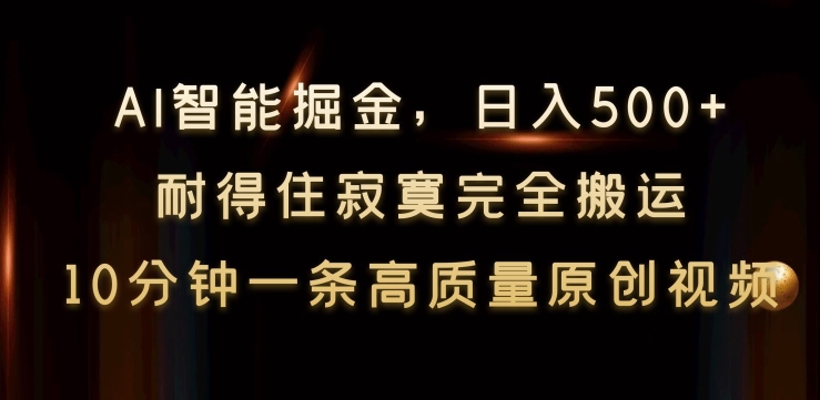 【11032】AI智能掘金，日入500+，耐得住寂寞完全搬运，10分钟一条高质量原创视频