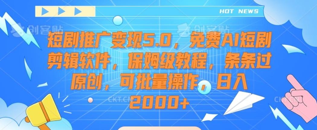 【11057】短剧推广变现5.0，免费AI短剧剪辑软件，保姆级教程，条条过原创，可批量操作，日入2000+【揭秘】