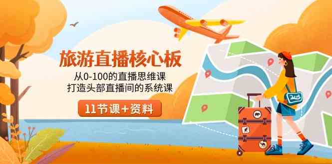 【11066】旅游-直播核心板，从0-100的直播思维课，打造头部直播间的系统课