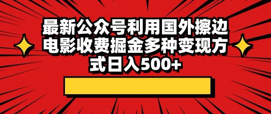 【11089】最新公众号利用国外擦边电影收费掘金多种变现方式日入500+