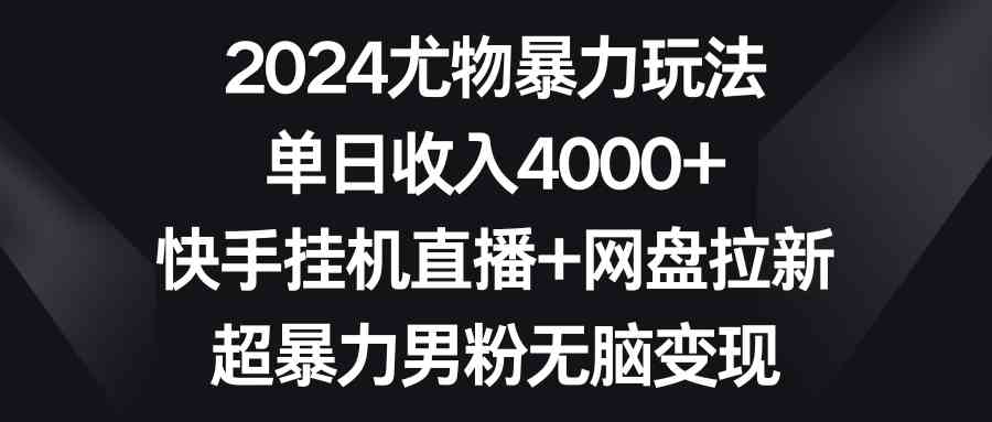 【11101】2024尤物暴力玩法 单日收入4000+快手挂机直播+网盘拉新 超暴力男粉无脑变现