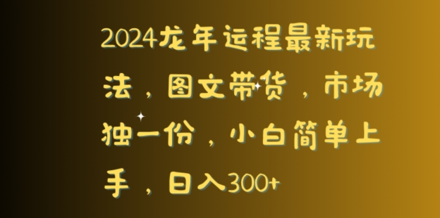 【11107】2024龙年运程最新玩法，图文带货，市场独一份，小白简单上手，日入300+